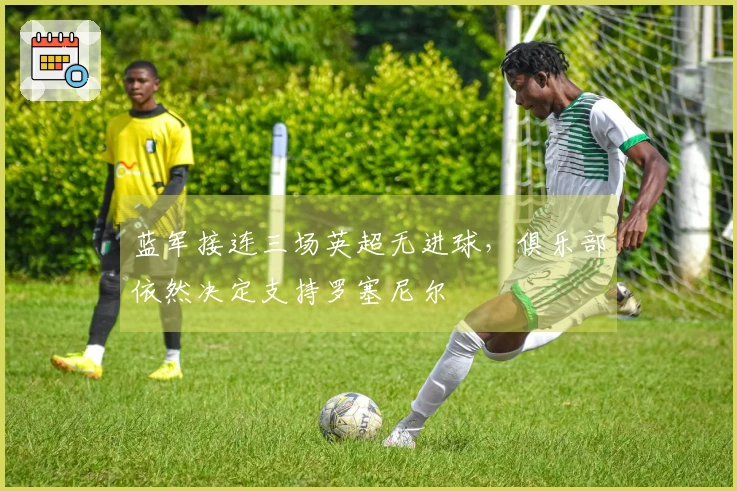 蓝军接连三场英超无进球，俱乐部依然决定支持罗塞尼尔