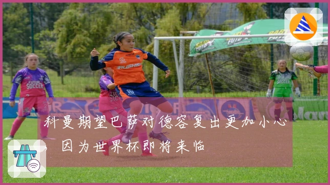 科曼期望巴萨对德容复出更加小心，因为世界杯即将来临