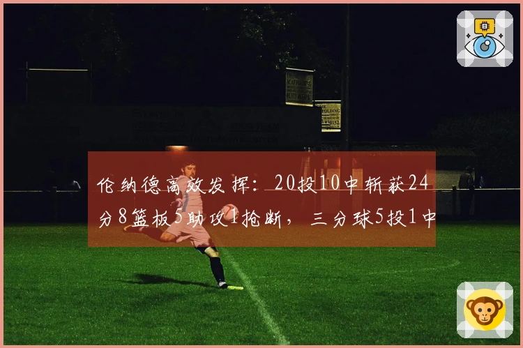 伦纳德高效发挥：20投10中斩获24分8篮板5助攻1抢断，三分球5投1中