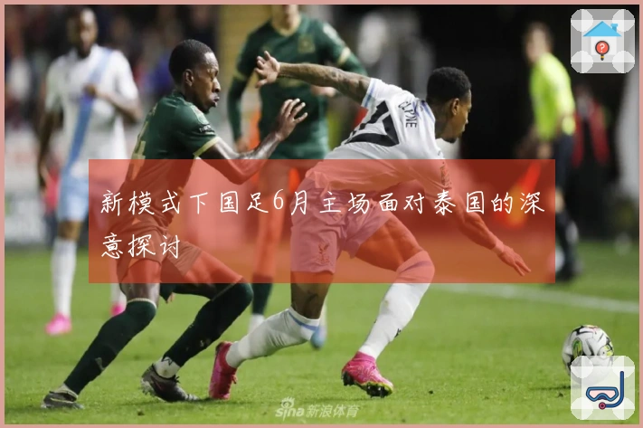 新模式下国足6月主场面对泰国的深意探讨