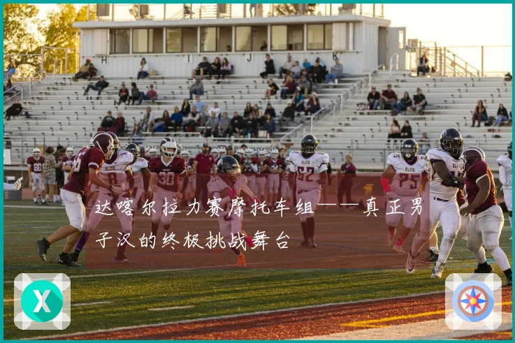 达喀尔拉力赛摩托车组——真正男子汉的终极挑战舞台