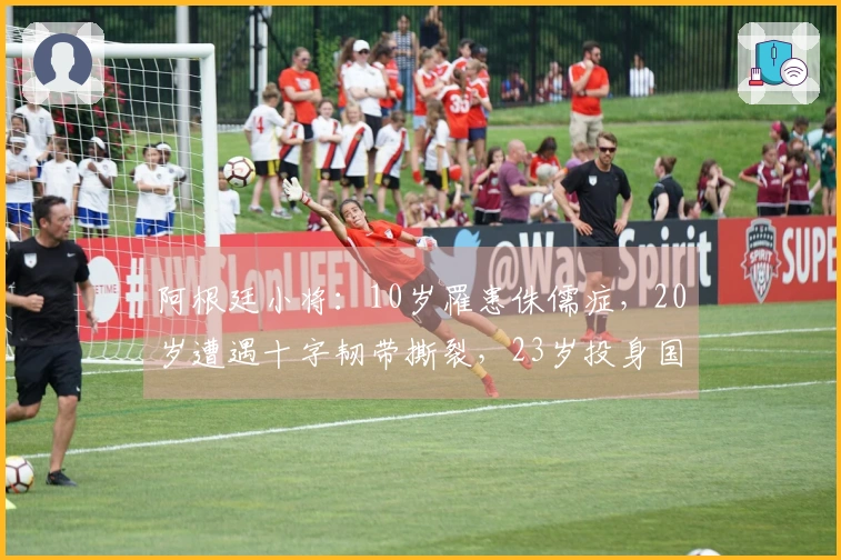 阿根廷小将：10岁罹患侏儒症，20岁遭遇十字韧带撕裂，23岁投身国米
