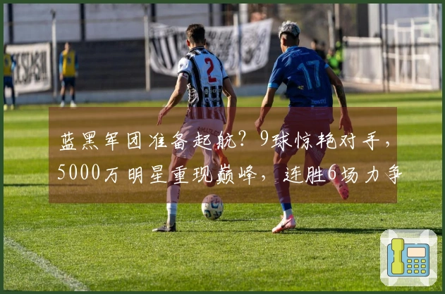 蓝黑军团准备起航？9球惊艳对手，5000万明星重现巅峰，连胜6场力争冠军！