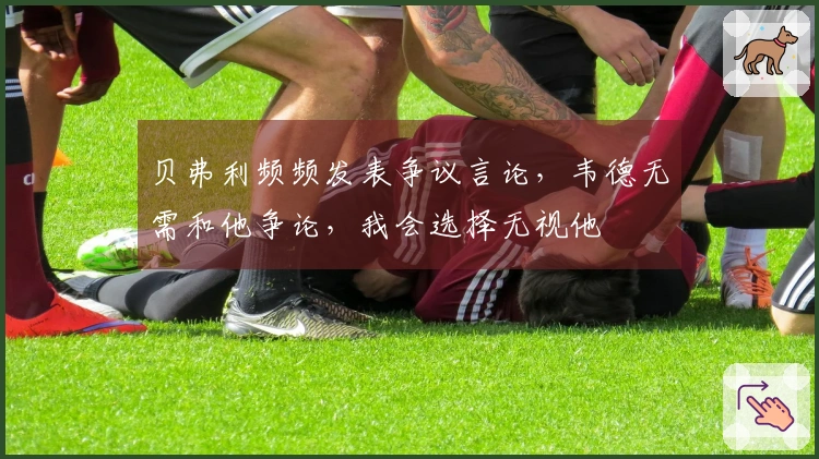 贝弗利频频发表争议言论，韦德无需和他争论，我会选择无视他